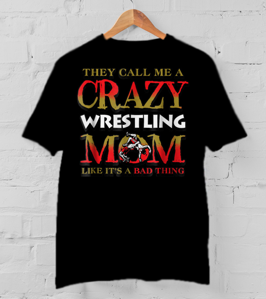 They Call Me A Crazy Wrestling Mom Like It's A Bad Thing T-Shirt
