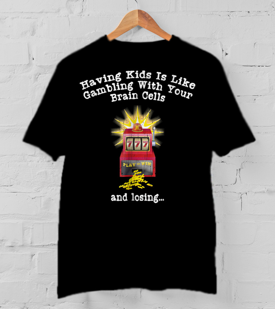 Having Kids Is Like Gambling With Your Brain Cells And Losing 777 Slot Machine T-Shirt