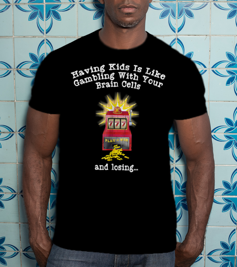Having Kids Is Like Gambling With Your Brain Cells And Losing 777 Slot Machine T-Shirt