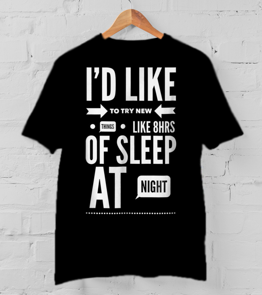 I'd Like To Try New Things Like 8hrs Of Sleep At Night T-Shirt