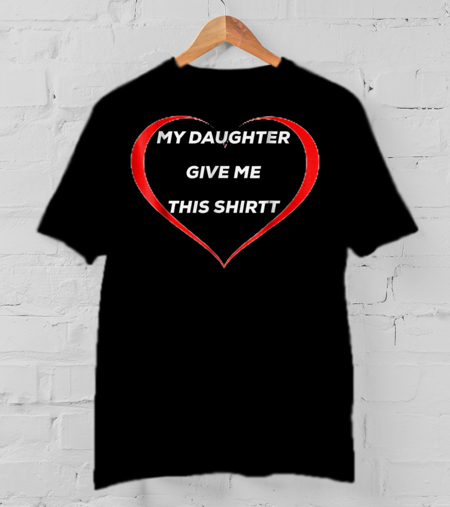 My Daughter Give ME This Shirtt T-Shirt