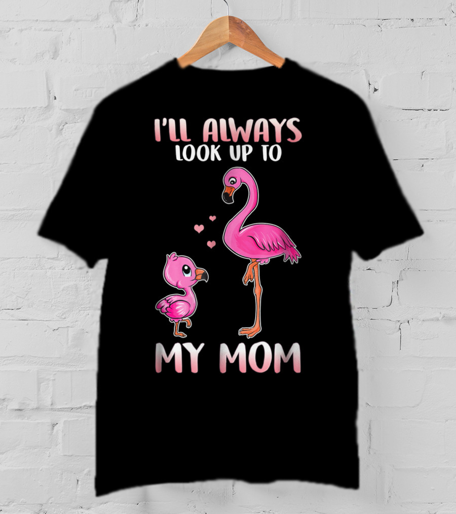I'll Always Look Up To My Mom Flamingo T-Shirt