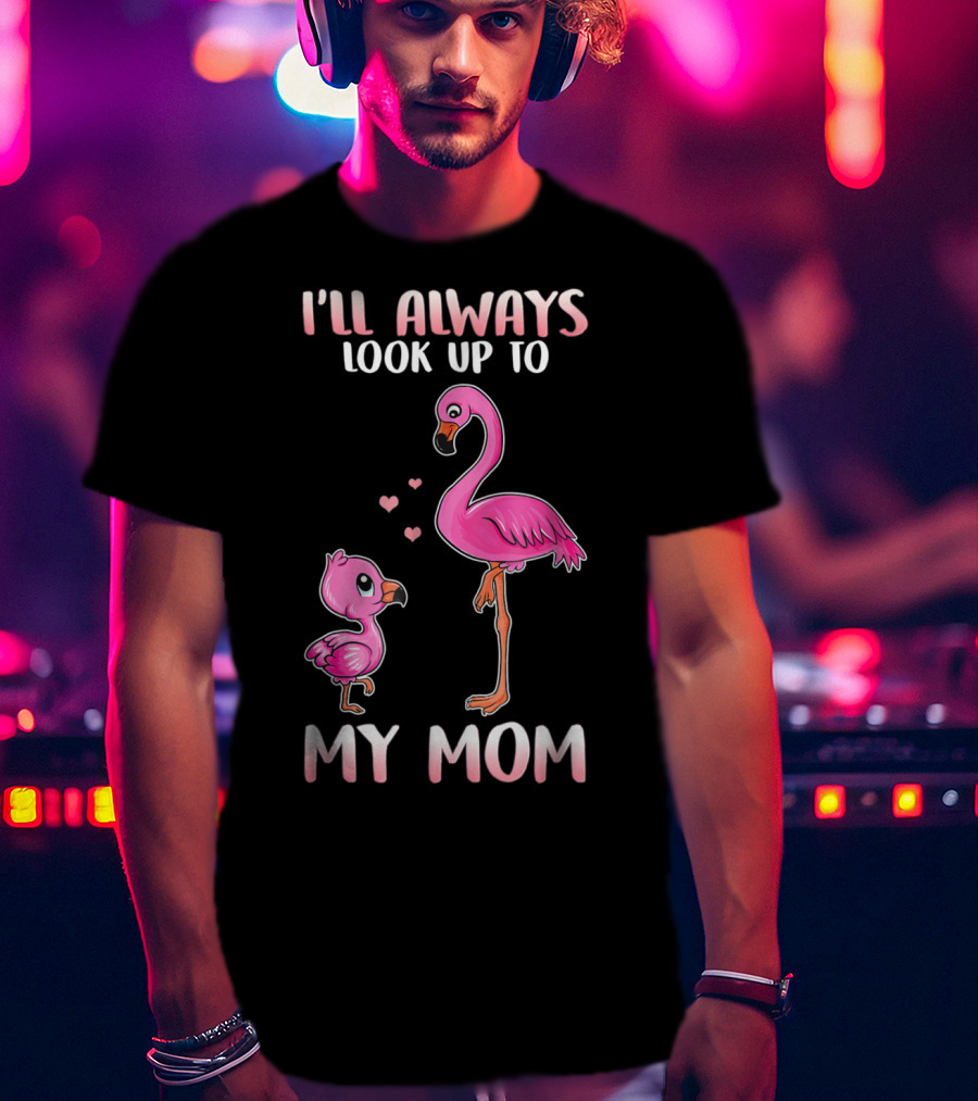 I'll Always Look Up To My Mom Flamingo T-Shirt