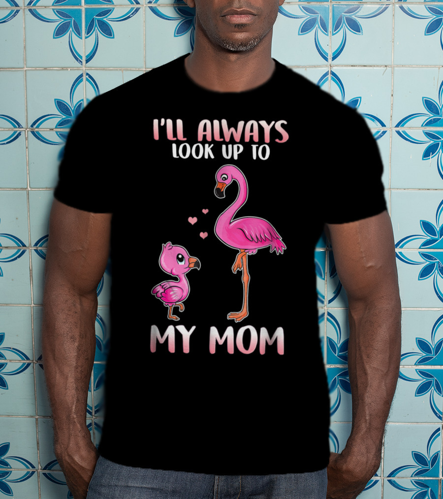 I'll Always Look Up To My Mom Flamingo T-Shirt