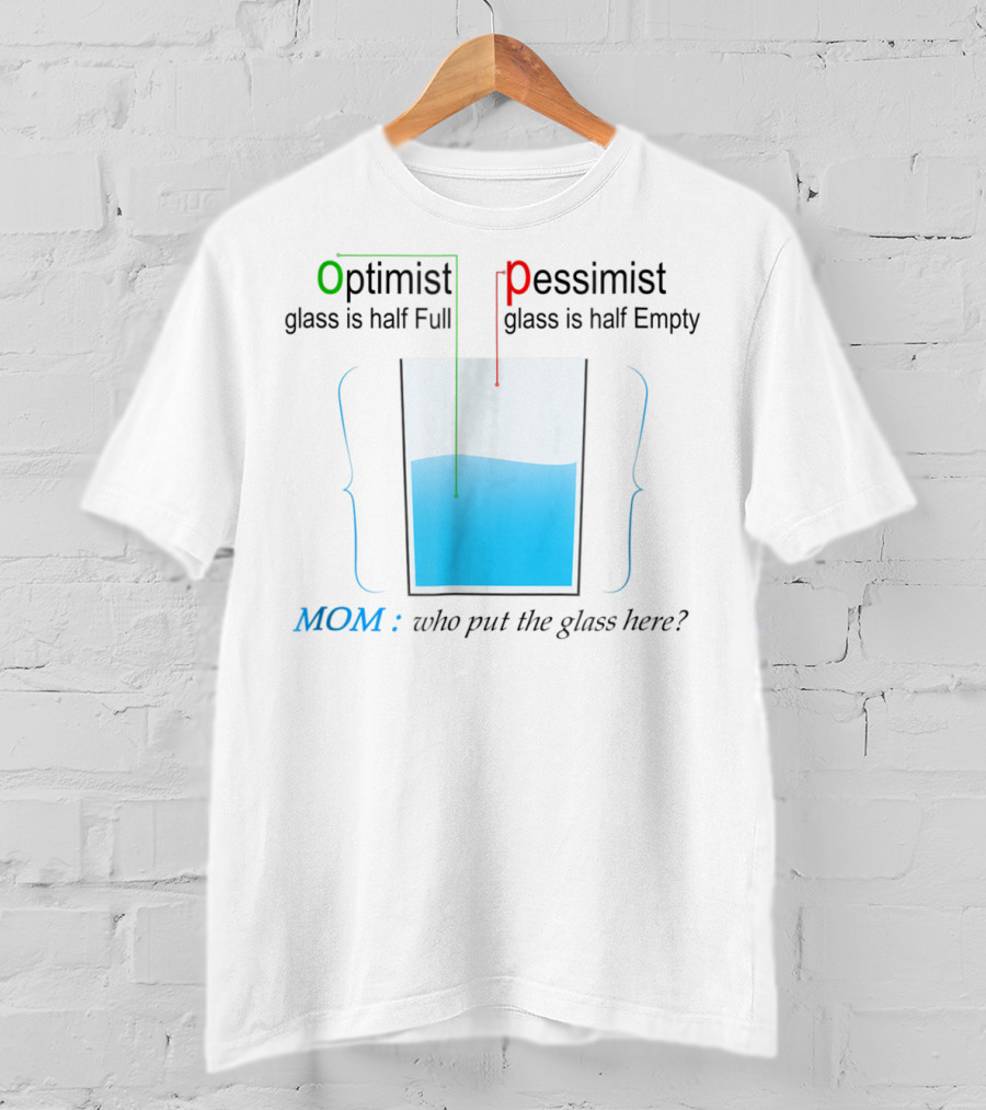 Optimist Pessimist Mom Who Put The Glass Here? T-Shirt