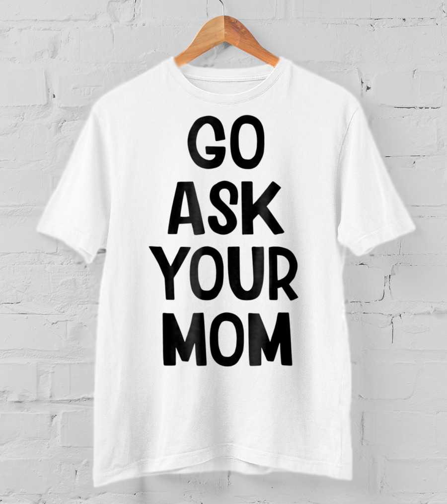 Go Ask Your Mom Funny Dad T-Shirt
