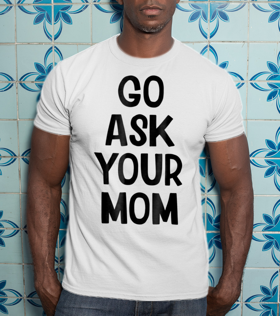 Go Ask Your Mom Funny Dad T-Shirt