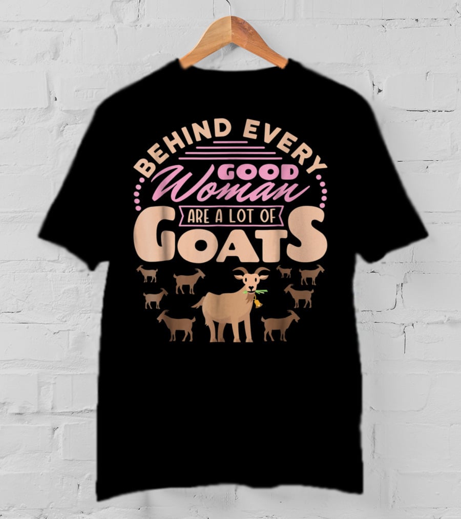 Behind Every Good Woman Are A Lot Of Goats - Goat Mom T-Shirt