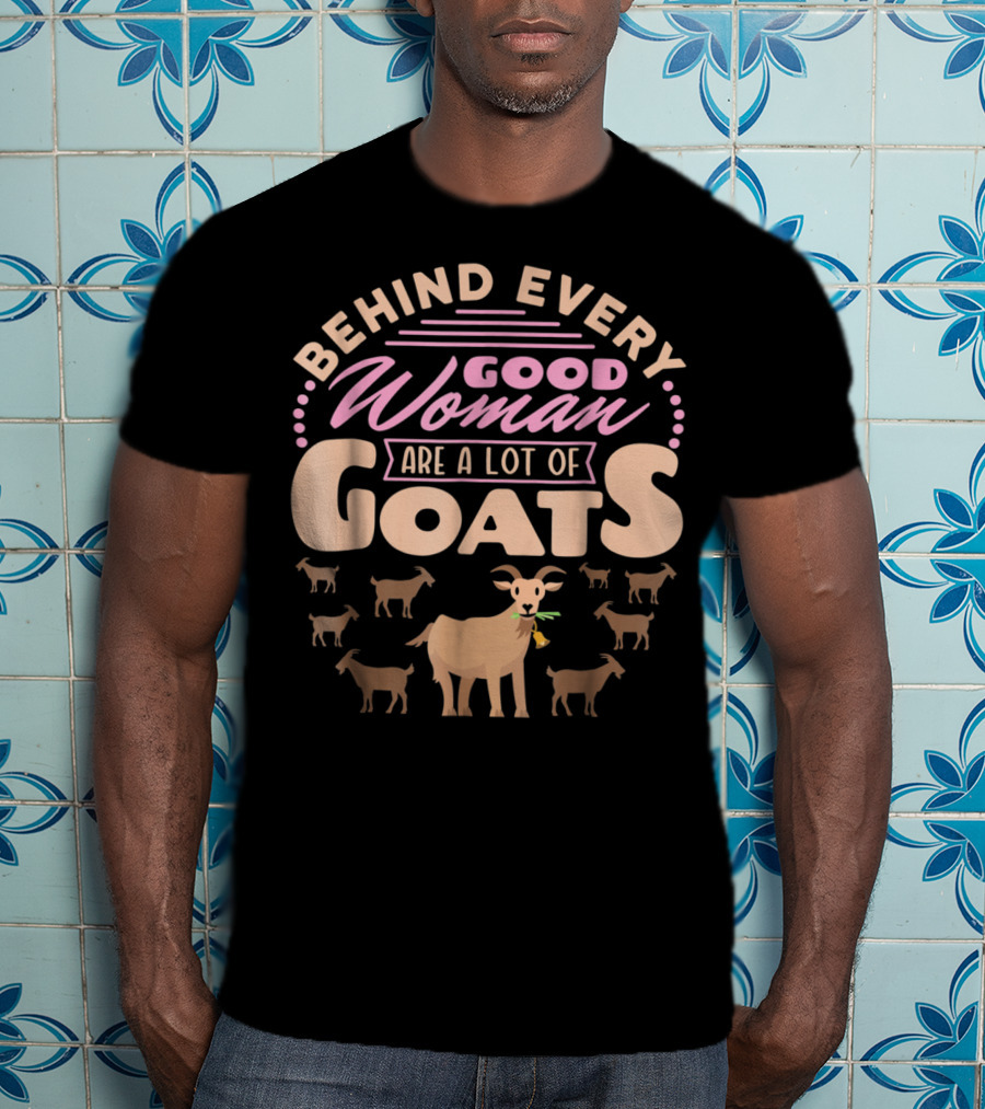 Behind Every Good Woman Are A Lot Of Goats - Goat Mom T-Shirt