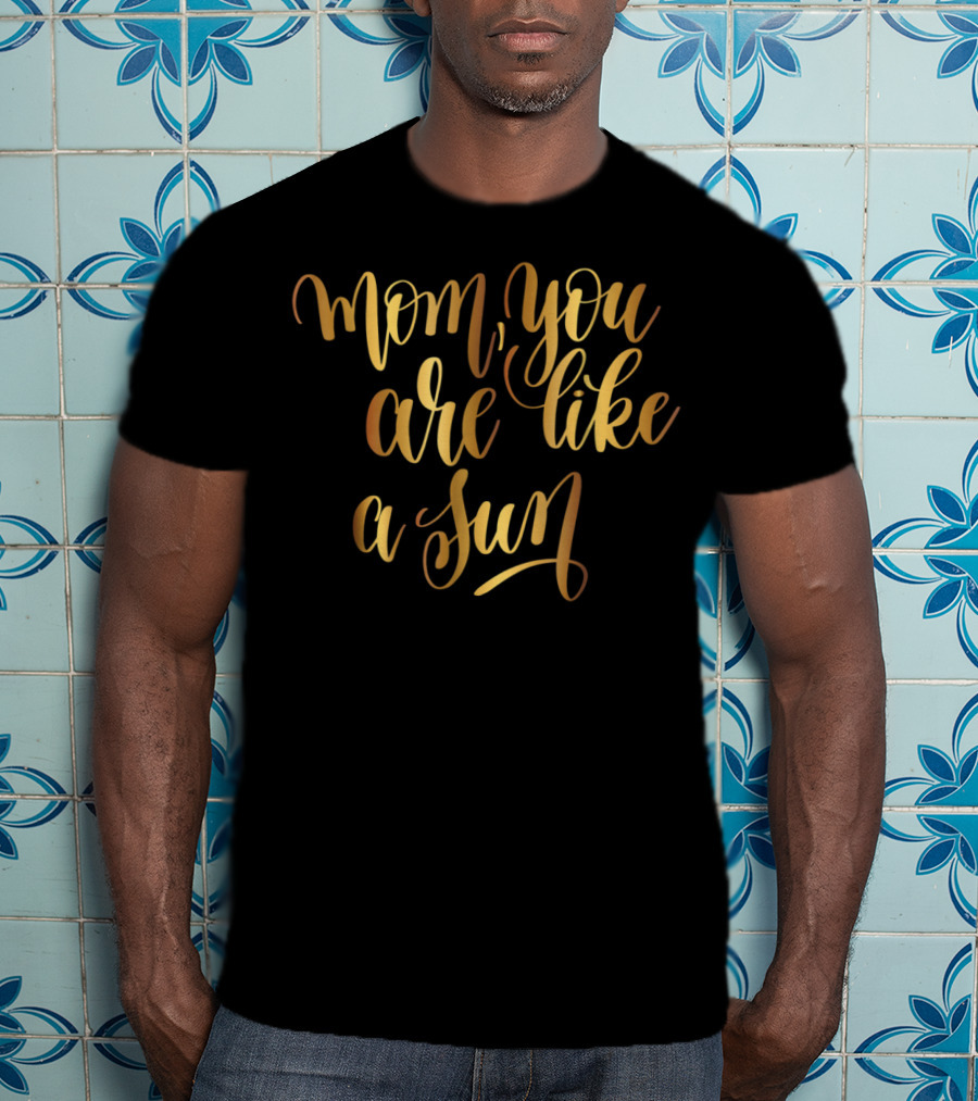 Gold Mom You Are Like A Sun Typography Boss Goal Inspire43 T-Shirt