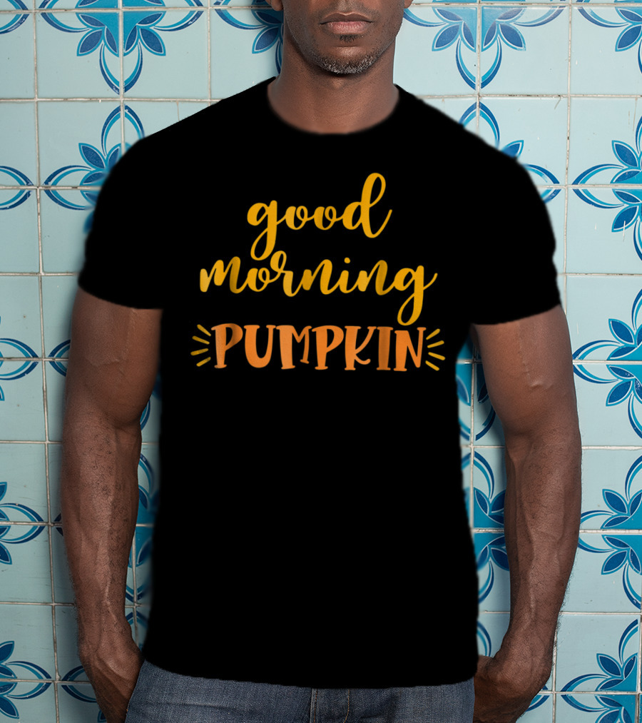 Good Morning Pumpkin Love Daughter Son Fresh T-Shirt