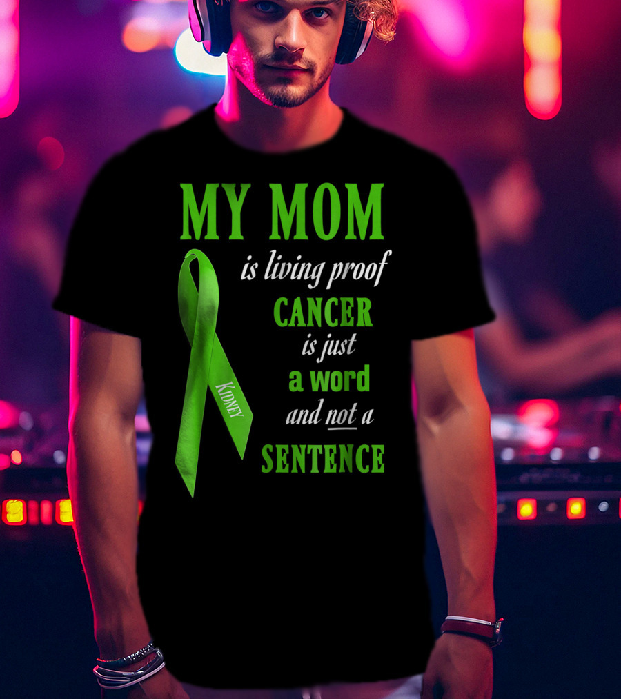 My Mom Is Living Proof Cancer Is Just A Word And Not A Sentence Green Ribbon Kidney T-Shirt
