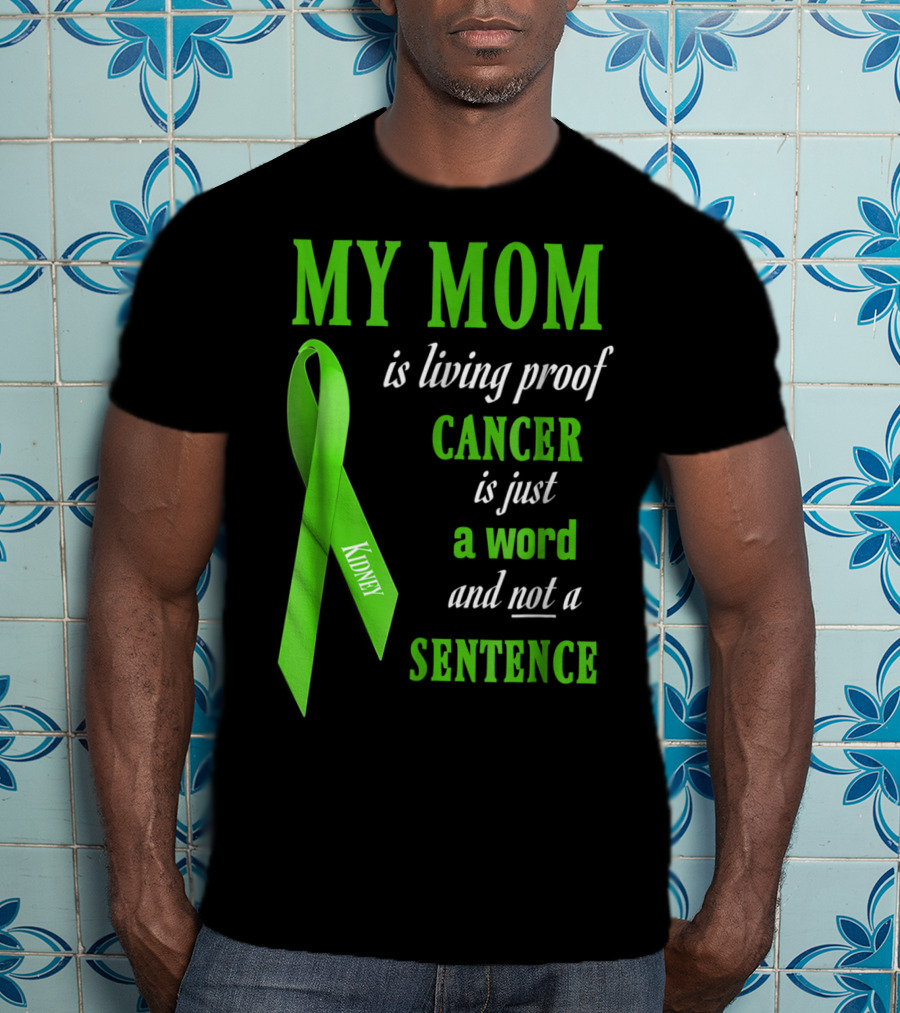 My Mom Is Living Proof Cancer Is Just A Word And Not A Sentence Green Ribbon Kidney T-Shirt
