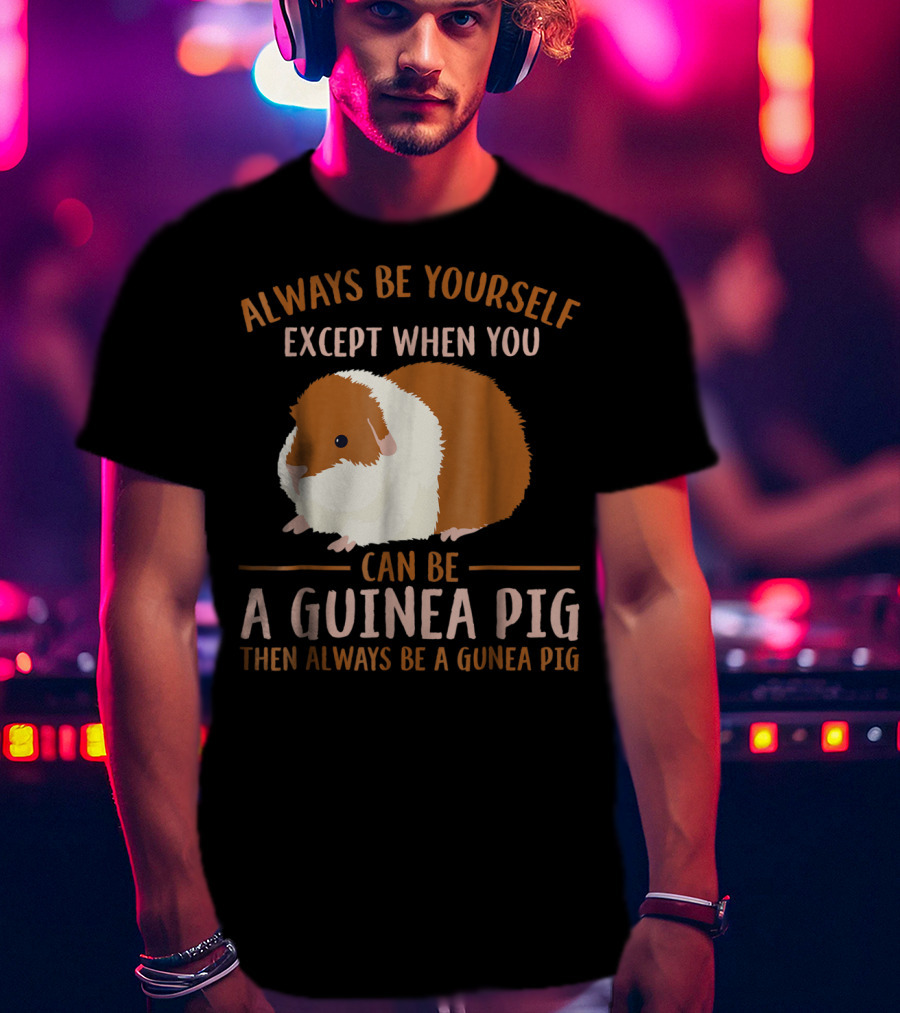 Always Be Yourself Except When You Can Be A Guinea Pig Then Always Be A Guinea Pig Mom Animal Lovers T-Shirt
