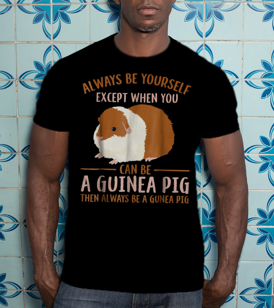 Always Be Yourself Except When You Can Be A Guinea Pig Then Always Be A Guinea Pig Mom Animal Lovers T-Shirt