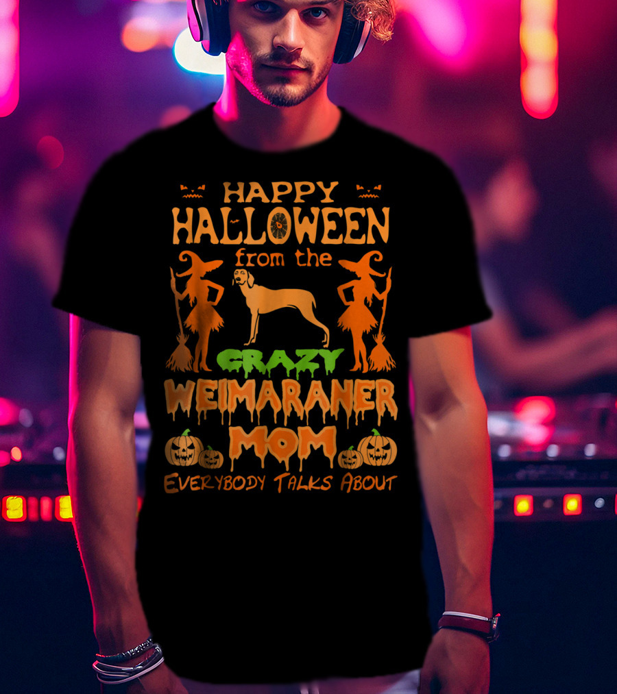 Happy Halloween From The Crazy Weimaraner Mom Everybody Talks About T-Shirt