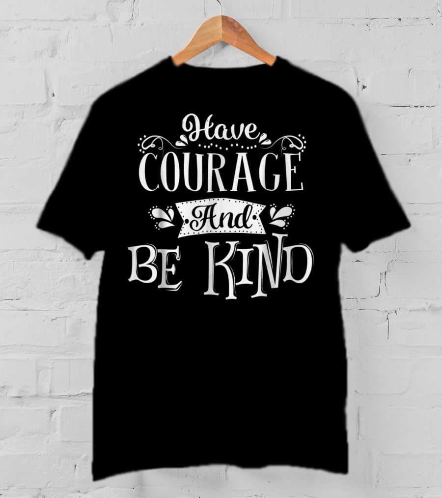 Have Courage And Be Kind Inspirational Typography T-Shirt