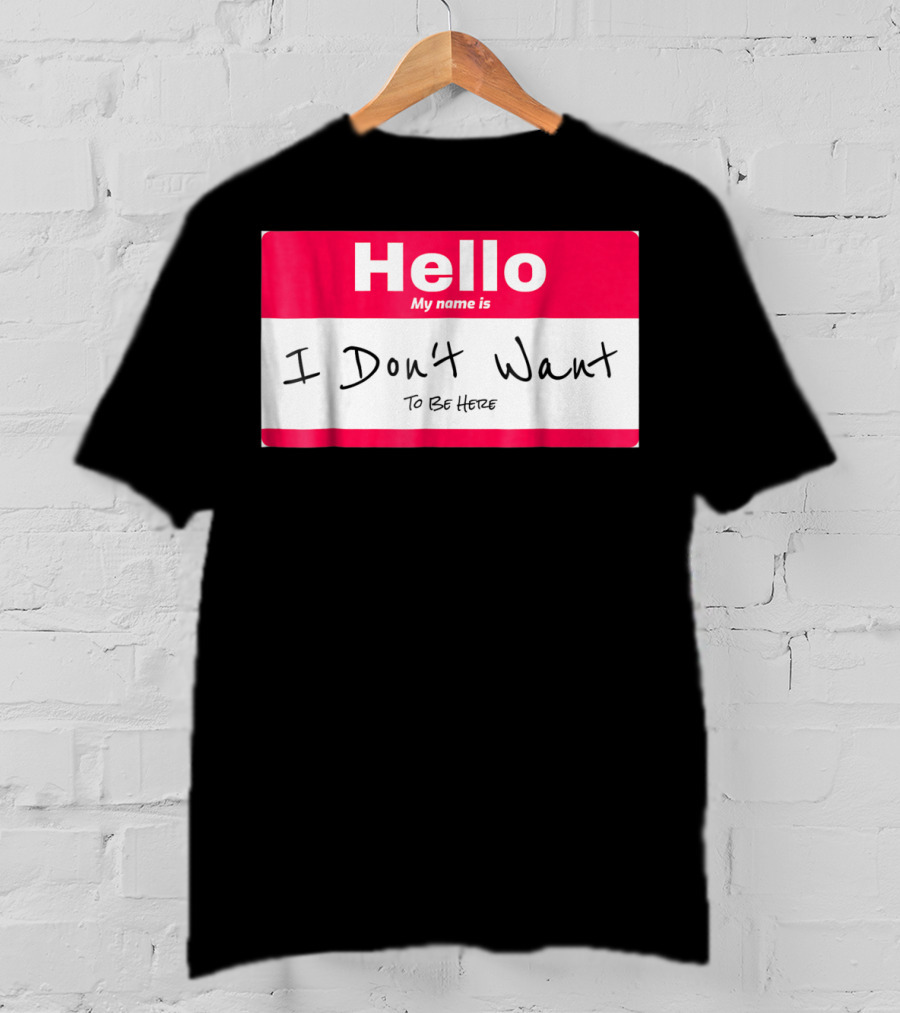 Hello My Name Is I Don't Want To Be Here Sarcastic Men Women60 T-Shirt