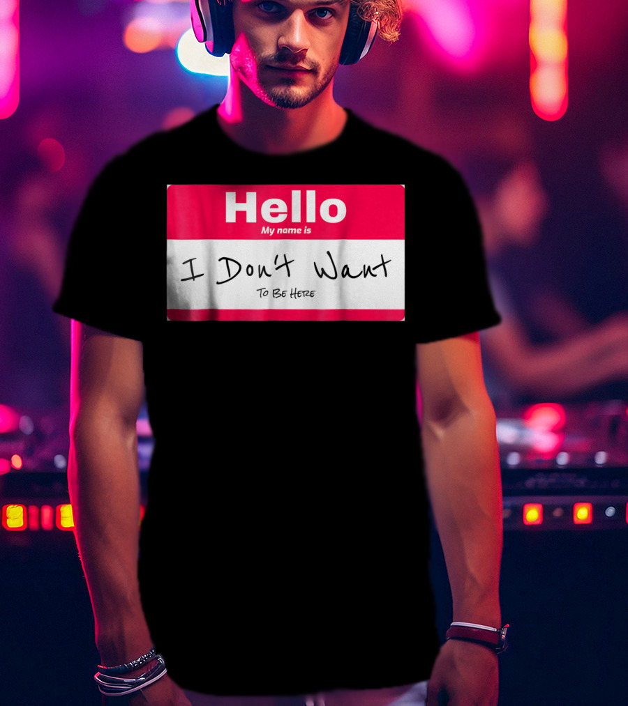 Hello My Name Is I Don't Want To Be Here Sarcastic Men Women60 T-Shirt
