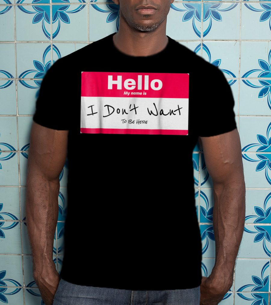 Hello My Name Is I Don't Want To Be Here Sarcastic Men Women60 T-Shirt