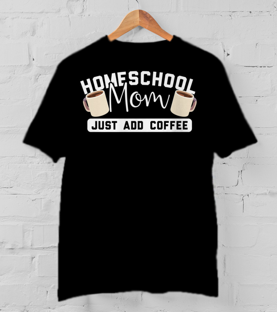 Homeschool Mom Just Add Coffee Mugs T-Shirt