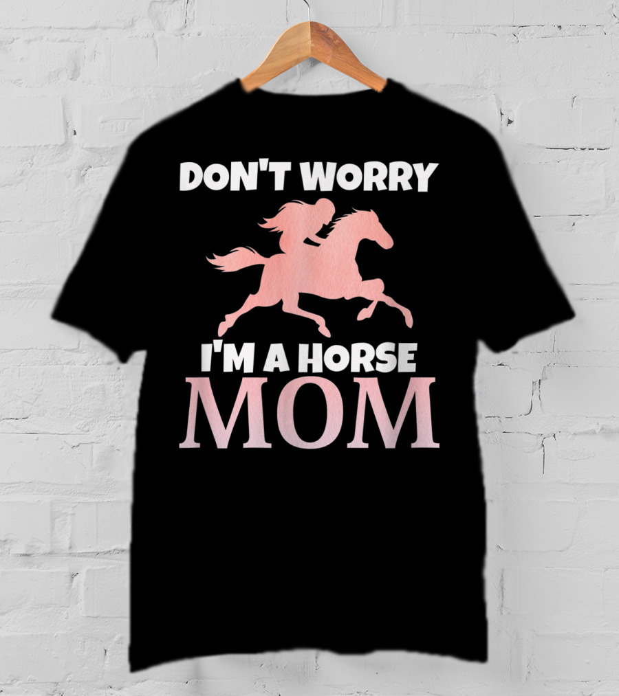 Don't Worry I'm A Horse Mom Women Horseback I Love My Horses Riding T-Shirt