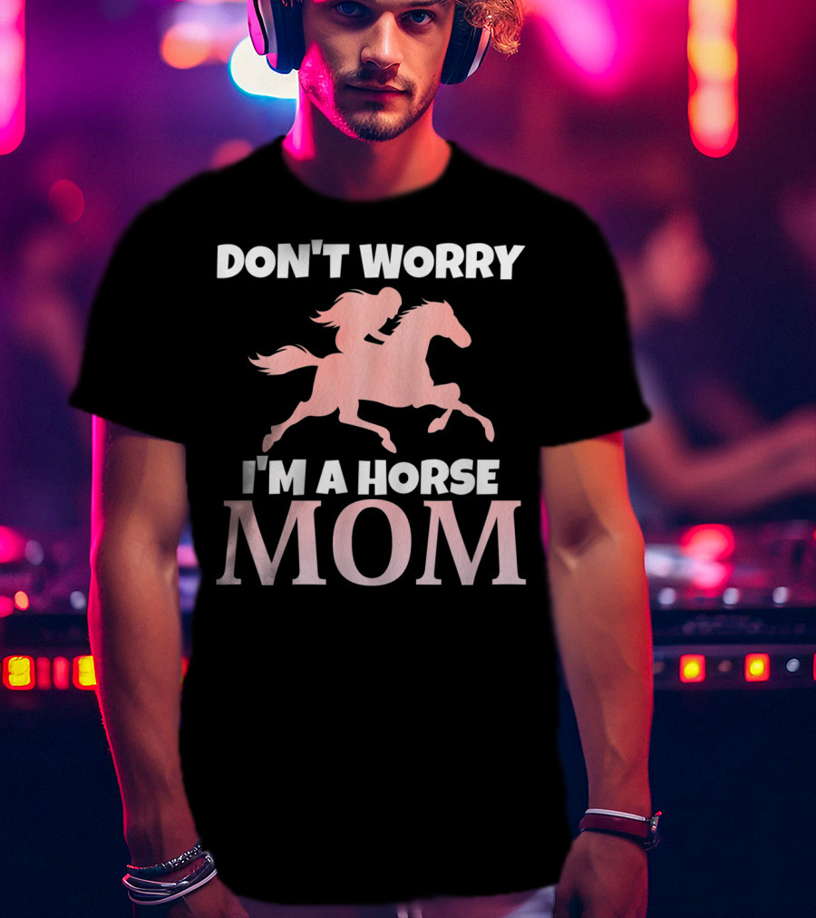 Don't Worry I'm A Horse Mom Women Horseback I Love My Horses Riding T-Shirt