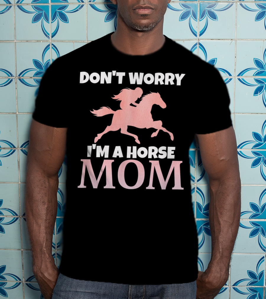 Don't Worry I'm A Horse Mom Women Horseback I Love My Horses Riding T-Shirt