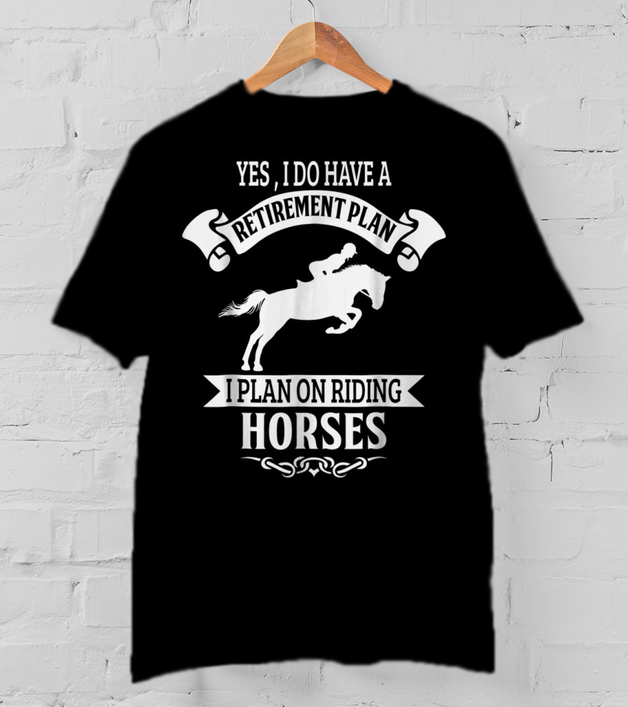 Yes I Do Have A Retirement Plan I Plan On Riding Horses Horse Riding Lover Funny Retirement Mom99 T-Shirt