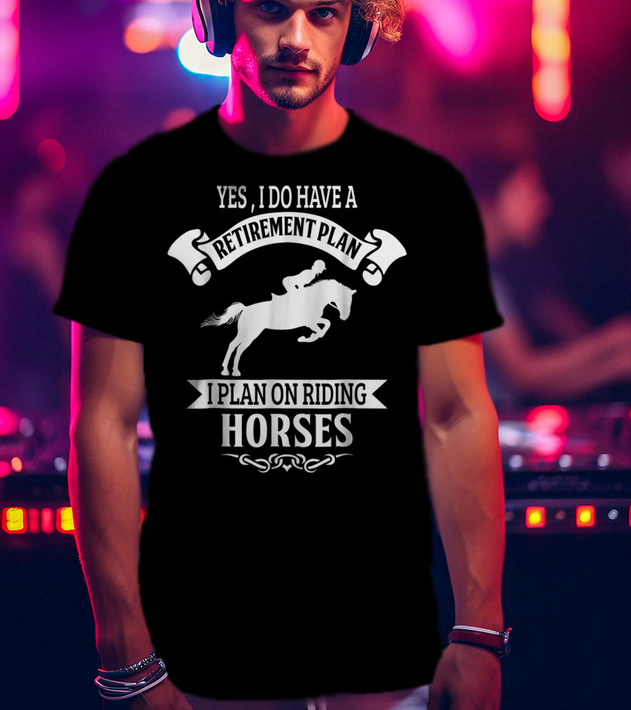 Yes I Do Have A Retirement Plan I Plan On Riding Horses Horse Riding Lover Funny Retirement Mom99 T-Shirt