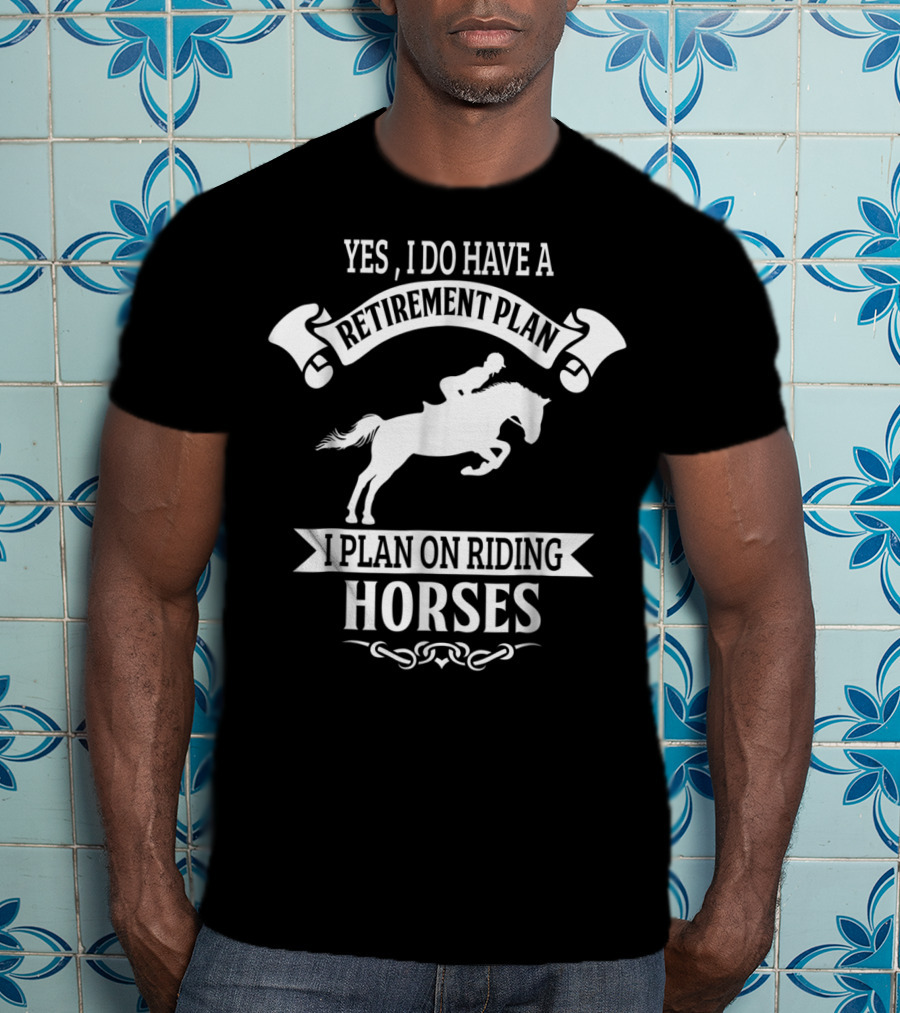 Yes I Do Have A Retirement Plan I Plan On Riding Horses Horse Riding Lover Funny Retirement Mom99 T-Shirt