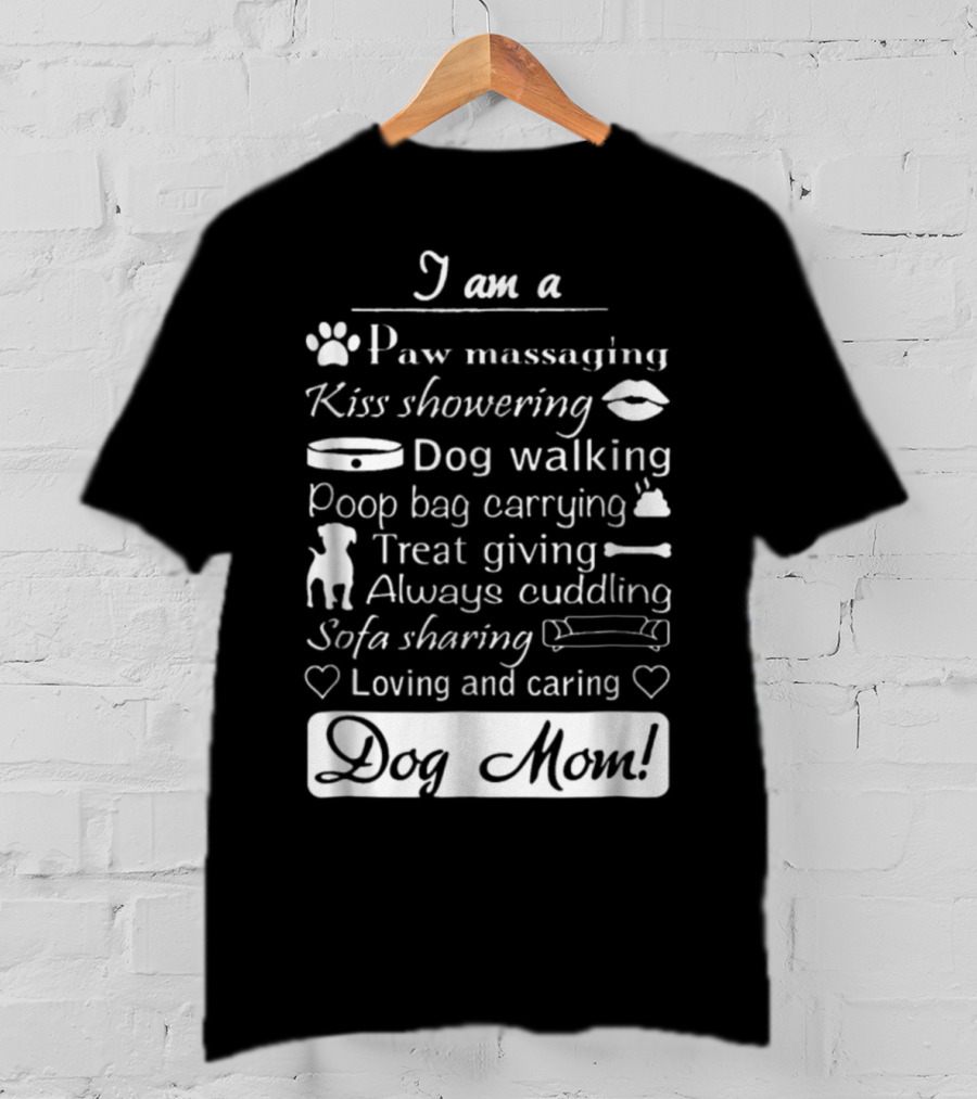 I Am A Paw Massaging Kiss Showering Dog Walking Poop Bag Carrying Treat Giving Always Cuddling Sofa Sharing Loving And Caring Dog Mom T-Shirt