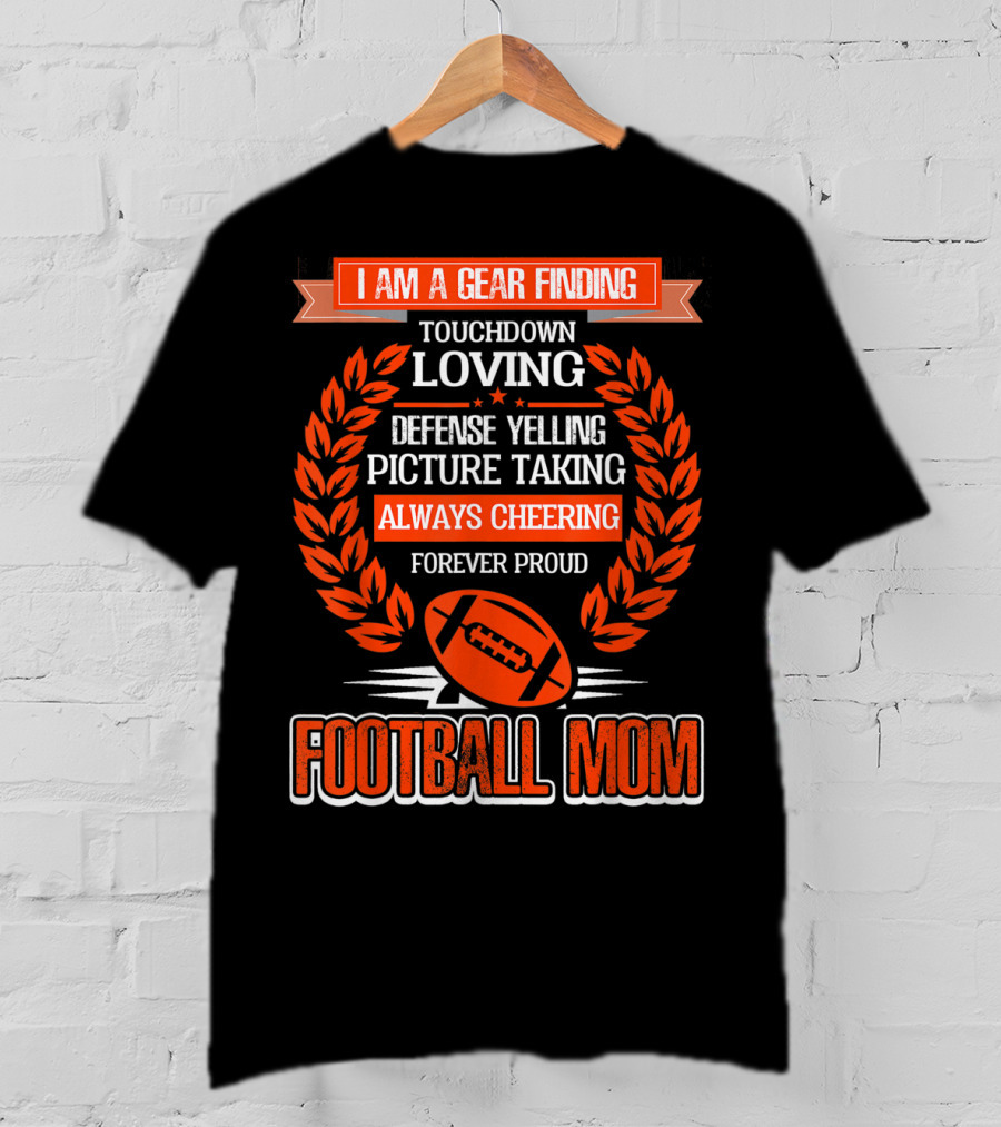 I Am A Gear Finding Touchdown Loving Defense Yelling Picture Taking Always Cheering Forever Proud Football Mom T-Shirt
