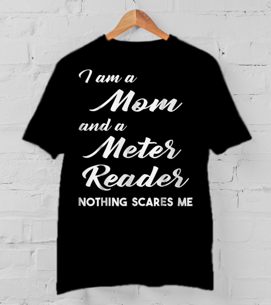 I Am A Mom And A Meter Reader Nothing Scares Me T-Shirt