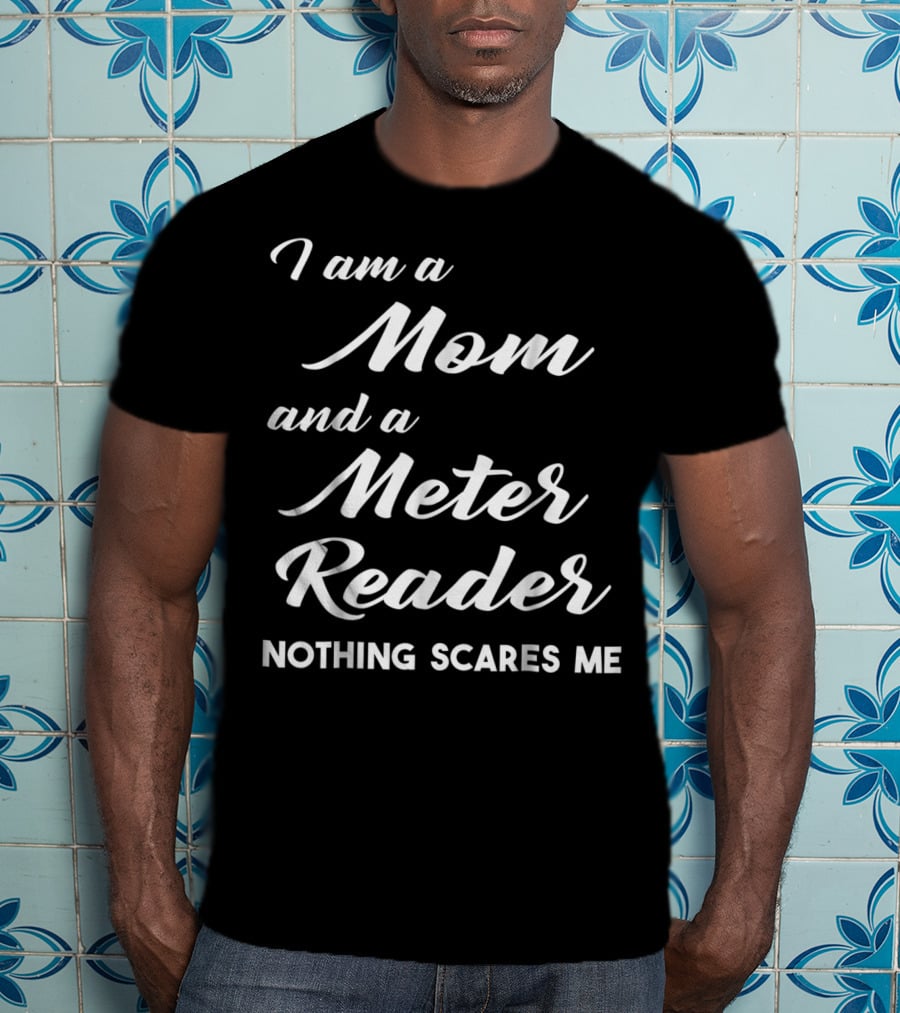 I Am A Mom And A Meter Reader Nothing Scares Me T-Shirt