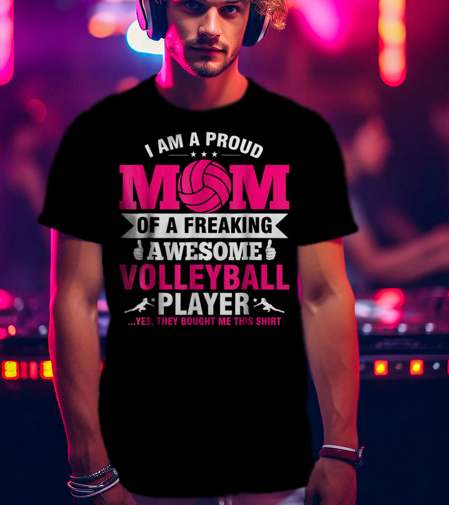 I Am A Proud Mom Of A Freaking Awesome Volleyball Player T-Shirt