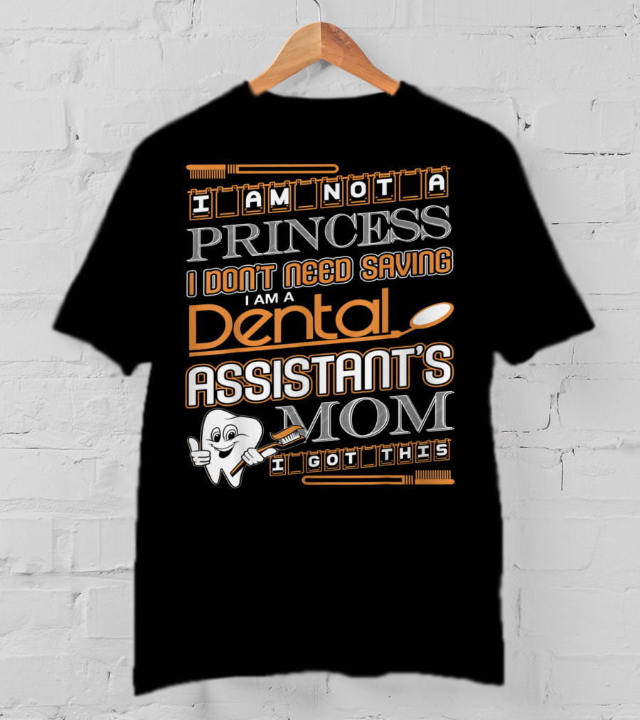 I Am Not A Princess I Don't Need Saving I Am A Dental Assistant's Mom I Got This T-Shirt
