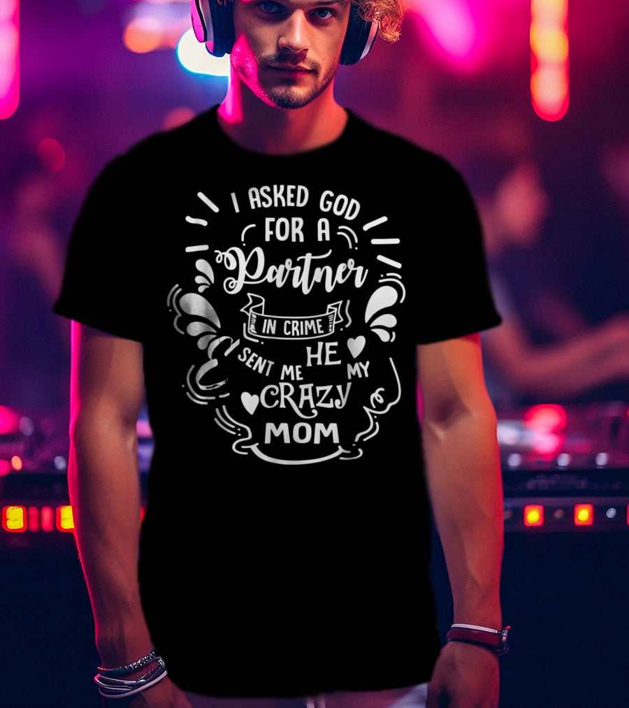 I Asked God For A Partner In Crime He Sent Me My Crazy Mom T-Shirt