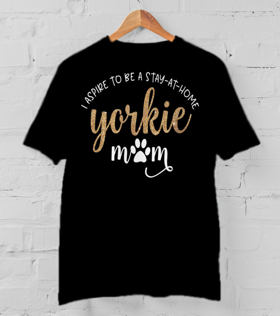 I Aspire To Be A Stay At Home Yorkie Mom With Paw Print 76 T-Shirt