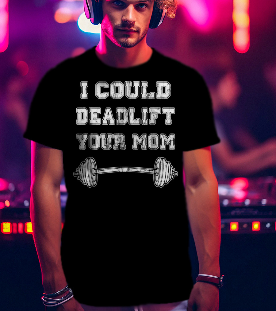 I Could Deadlift Your Mom Weightlifting Barbell T-Shirt
