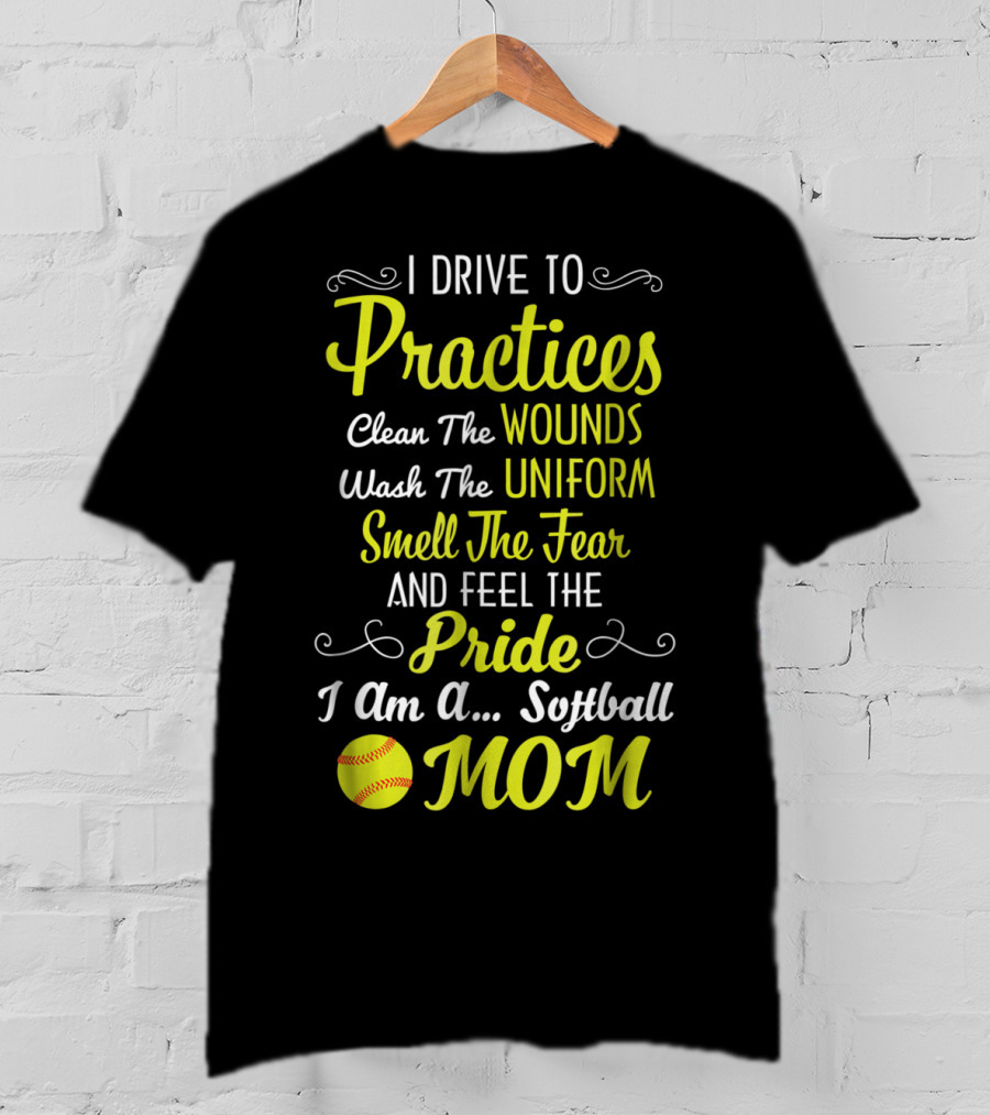 I Drive To Practices Clean The Wounds Wash The Uniform Smell The Fear And Feel The Pride I Am A Softball Mom T-Shirt
