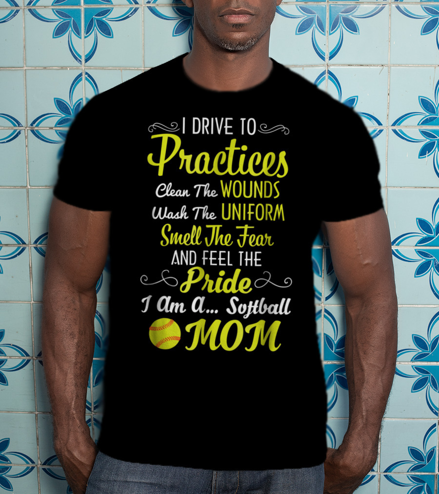 I Drive To Practices Clean The Wounds Wash The Uniform Smell The Fear And Feel The Pride I Am A Softball Mom T-Shirt