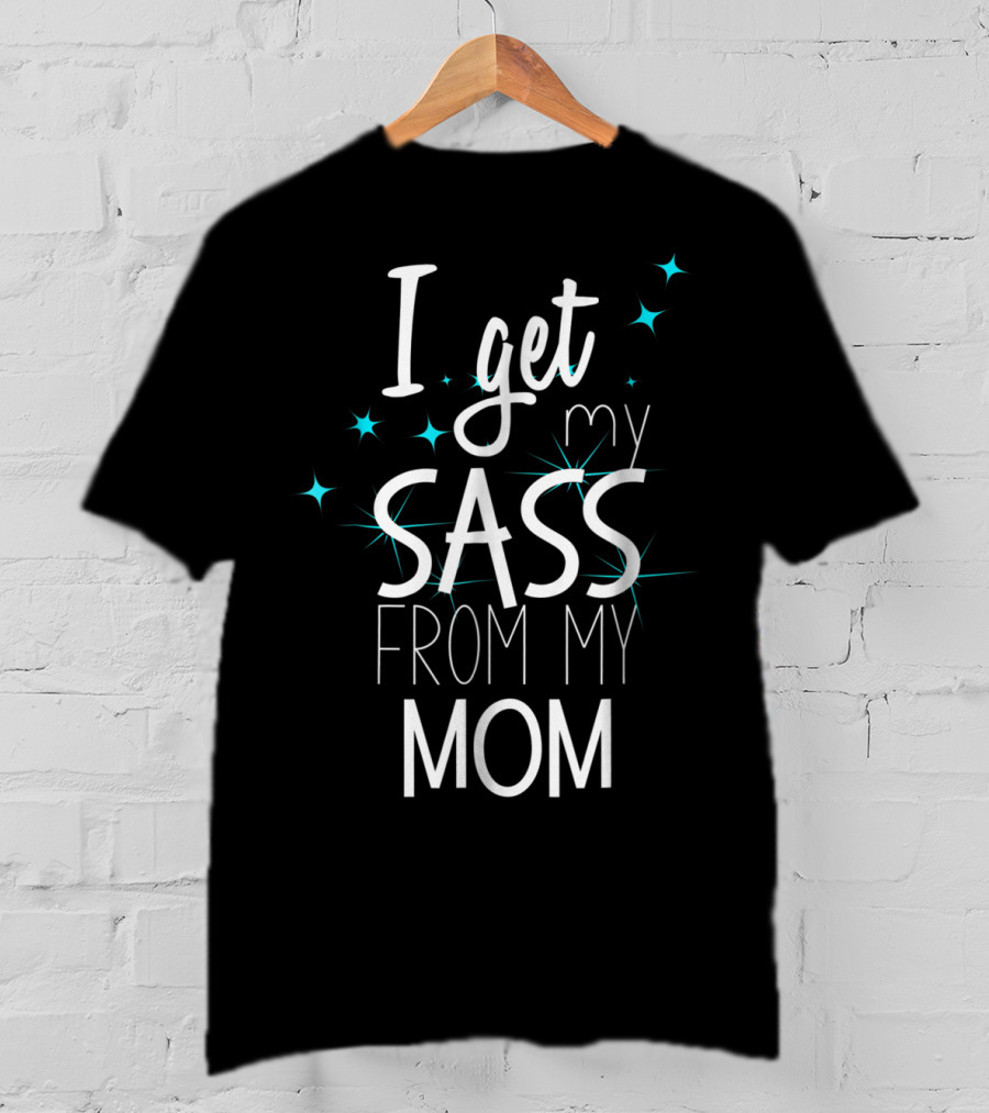 I Get My Sass From My Mom T-Shirt