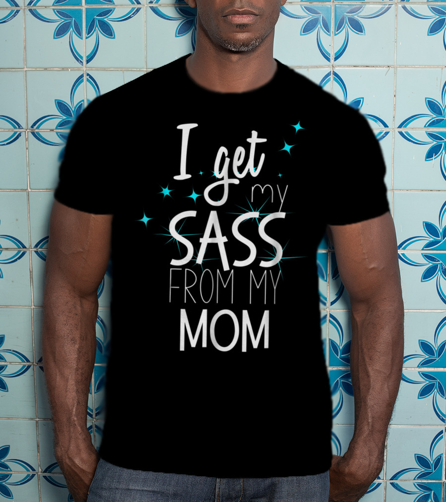 I Get My Sass From My Mom T-Shirt