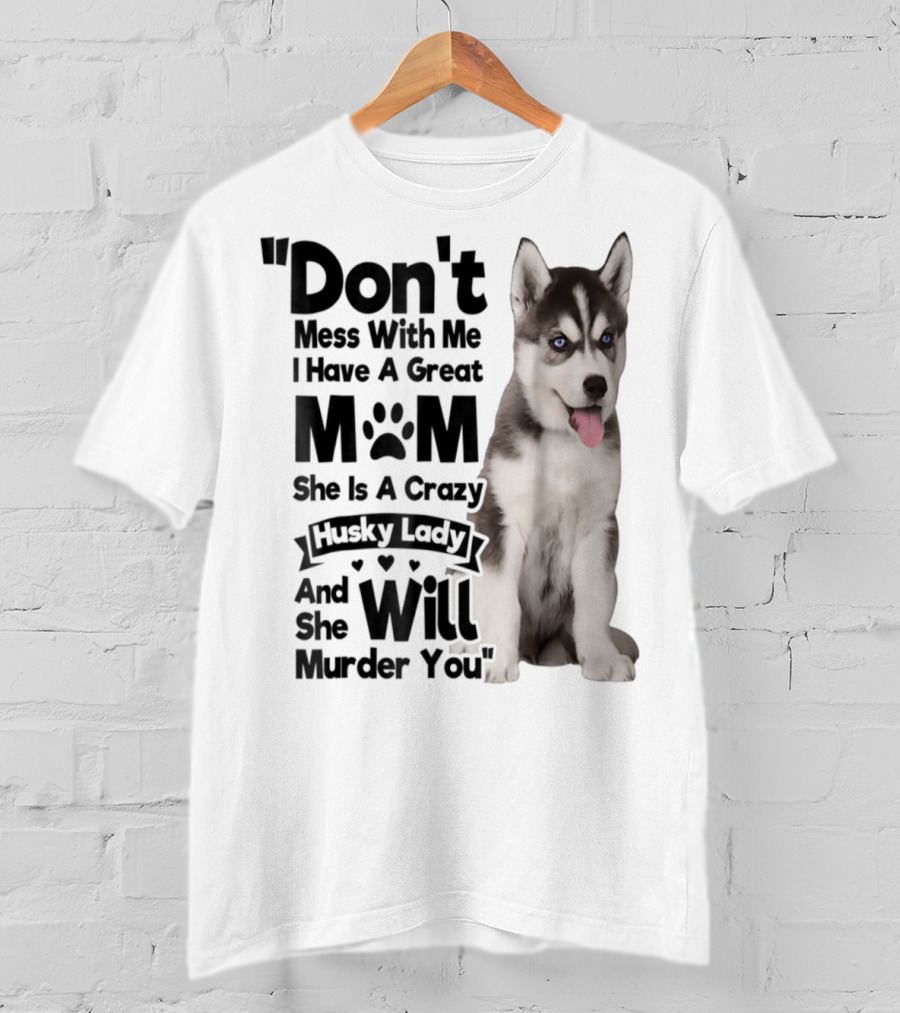 Don't Mess With Me I Have A Great Mom She Is A Crazy Husky Lady And She Will Murder You T-Shirt