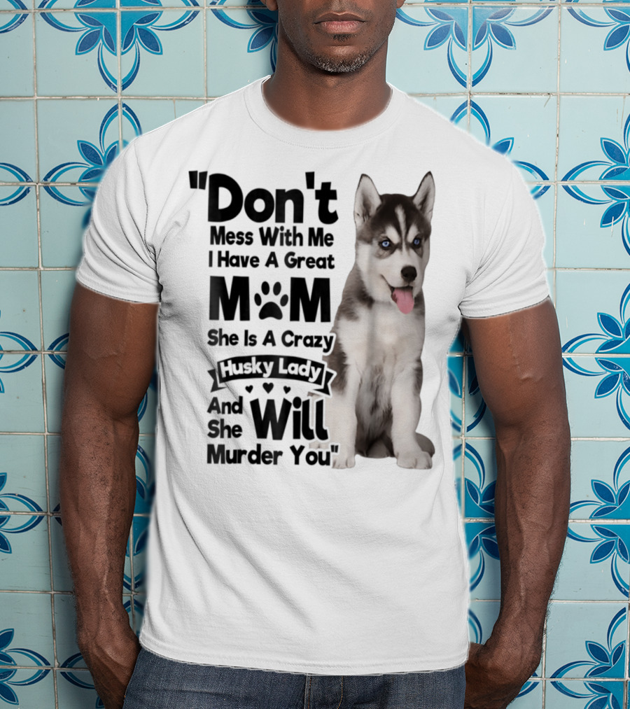 Don't Mess With Me I Have A Great Mom She Is A Crazy Husky Lady And She Will Murder You T-Shirt