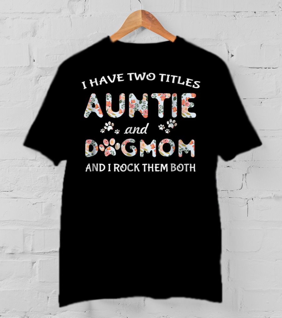 I Have Two Titles Auntie And Dog Mom And I Rock Them Both T-Shirt