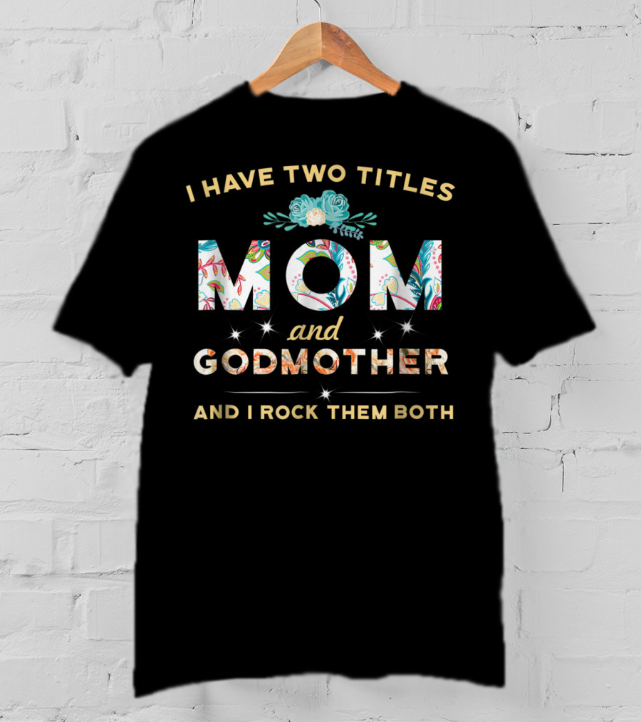 I Have Two Titles Mom And Godmother And I Rock Them Both T-Shirt