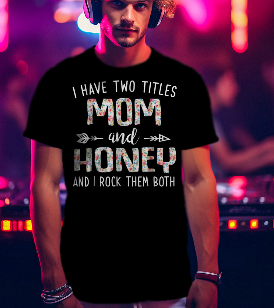 I Have Two Titles Mom And Honey And I Rock Them Both Arrow Floral T-Shirt