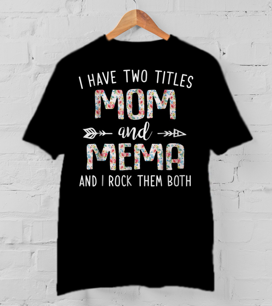 I Have Two Titles Mom And Mema And I Rock Them Both Floral Text With Arrows T-Shirt